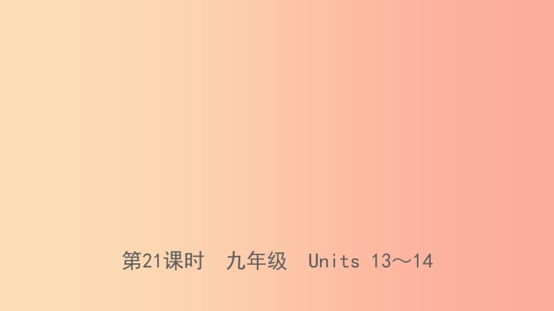 河北省2019年中考英语总复习 第21课时 九全 Units 13-14课件 人教新目标版.ppt_第1页