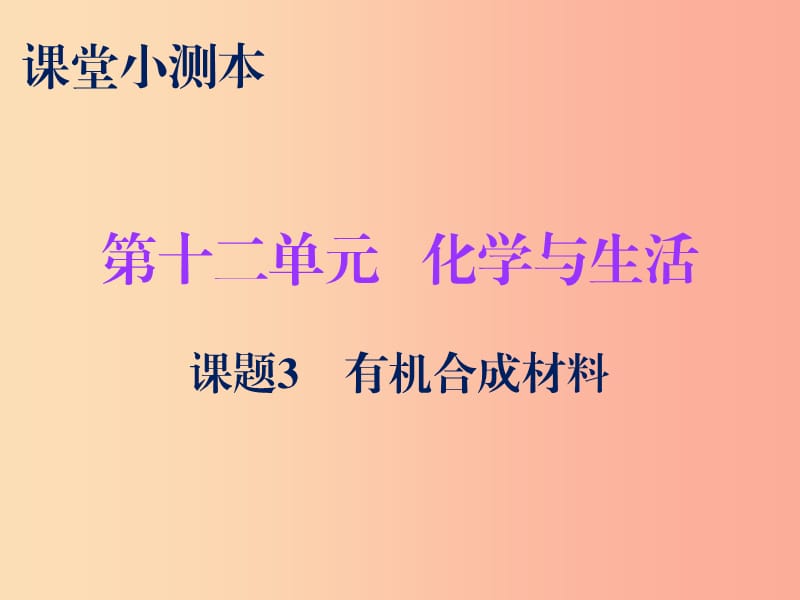 2019秋九年級(jí)化學(xué)下冊(cè) 第十二單元 化學(xué)與生活 課題3 有機(jī)合成材料（小測(cè)本）課件 新人教版.ppt_第1頁(yè)