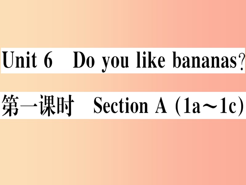 （玉林专版）2019秋七年级英语上册 Unit 6 Do you like bananas（第1课时）新人教 新目标版.ppt_第1页