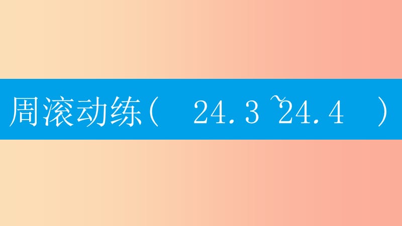 2019年秋九年级数学上册 第二十四章《圆》周滚动练（24.3-24.4）课件 新人教版.ppt_第1页