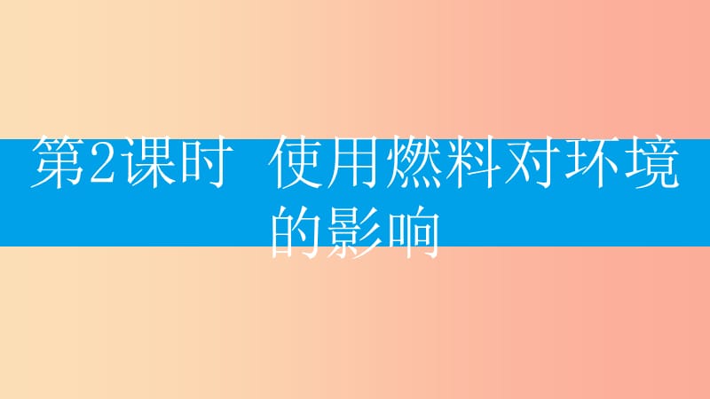 九年级化学上册 第七单元 燃料及其利用 课题2 燃料的合理利用与开发 第2课时 使用燃料对环境的影响 .ppt_第2页