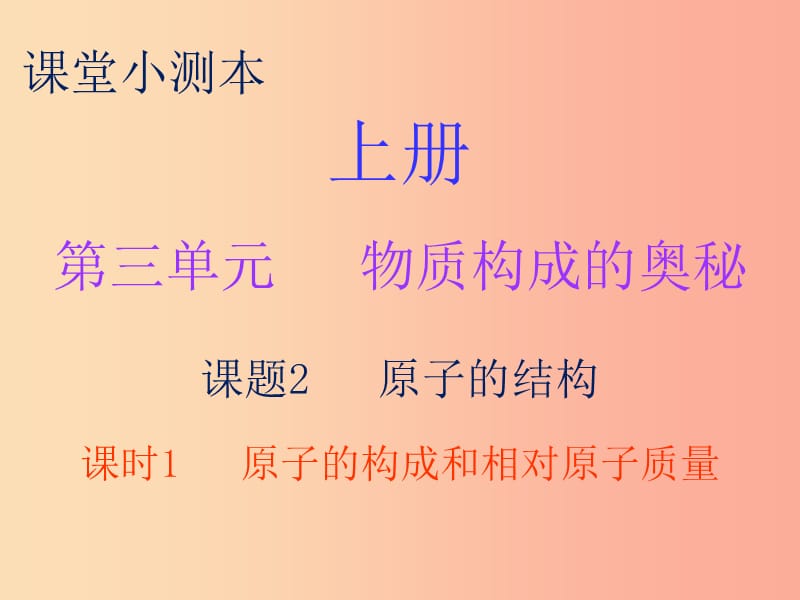 九年级化学上册 第三单元 物质构成的奥秘 课题2 原子的结构 课时1 原子的构成和相对原子质量（小测本） .ppt_第1页