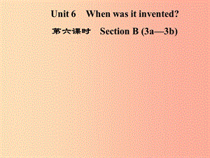 九年級英語全冊 Unit 6 When was it invented（第6課時）Section B（3a-3b）課件 新人教版.ppt