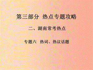 湖南省2019中考政治 第三部分 熱點(diǎn)專題攻略 專題六 熱詞、熱議話題課件 新人教版.ppt