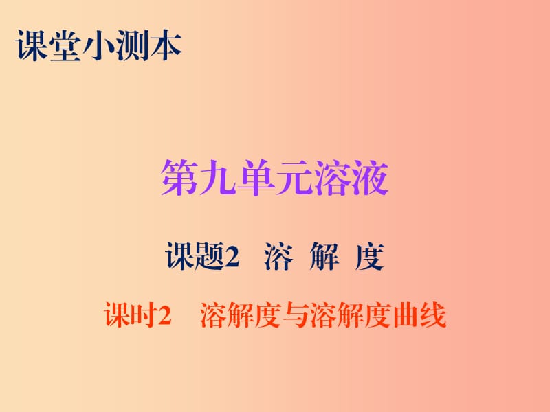 2019秋九年级化学下册 第九单元 溶液 课题2 溶解度 课时2 溶解度与溶解度曲线（小测本）课件 新人教版.ppt_第1页