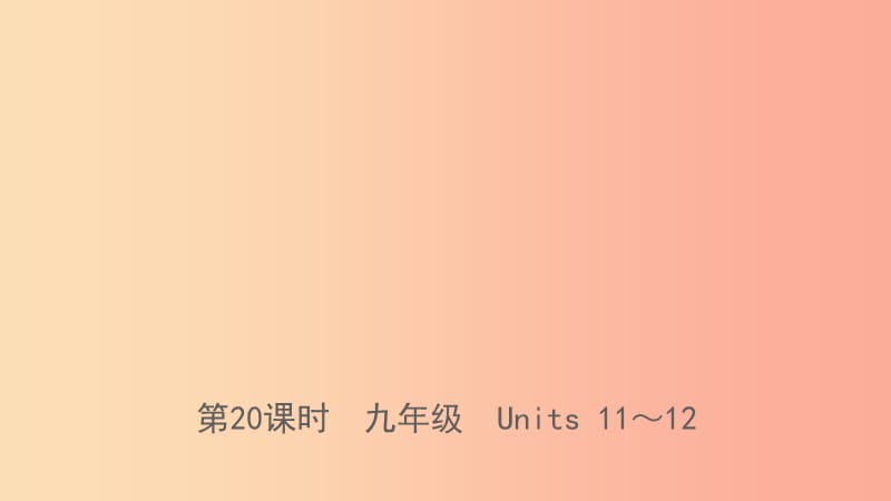 河北省2019年中考英语总复习 第20课时 九全 Units 11-12课件 人教新目标版.ppt_第1页