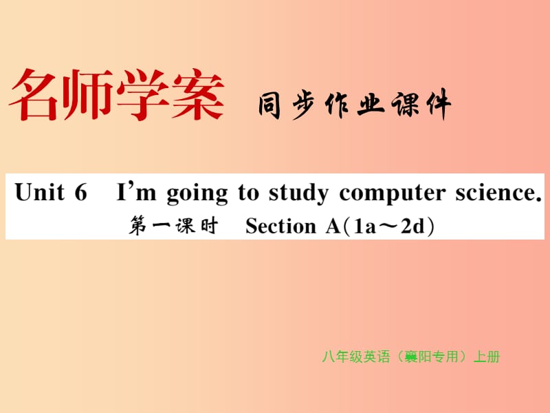 （襄阳专用）2019年秋八年级英语上册 Unit 6 I’m going to study computer science（第1课时）新人教版.ppt_第1页