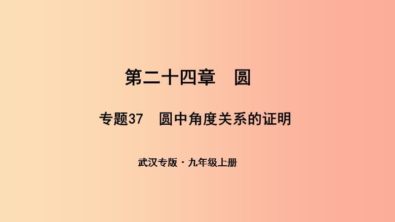 （武漢專版）2019年秋九年級(jí)數(shù)學(xué)上冊(cè) 第二十四章 圓 專題37 圓中角度關(guān)系的證明課件 新人教版.ppt_第1頁