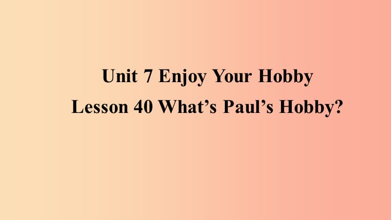 2019年秋季八年级英语上册 Unit 7 Enjoy Your Hobby Lesson 40 What’s Paul’s Hobby预习课件 冀教版.ppt_第1页