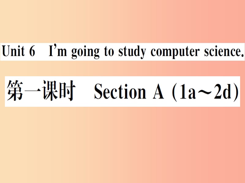 （安徽专版）2019秋八年级英语上册 Unit 6 I’m going to study computer science（第1课时）新人教 新目标版.ppt_第1页