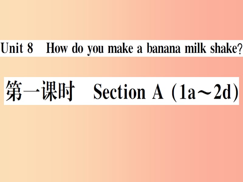 （安徽专版）2019秋八年级英语上册 Unit 8 How do you make a banana milk shake（第1课时）新人教 新目标版.ppt_第1页