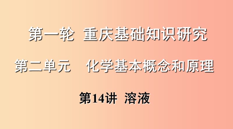 重庆市2019年中考化学总复习 第一轮 基础知识研究 第二单元 化学基本概念和原理 第14讲 溶液课件.ppt_第1页