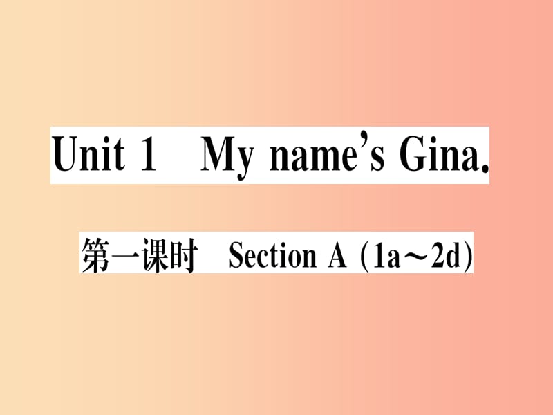 （武漢專版）2019秋七年級英語上冊 Unit 1 My name’s Gina（第1課時）新人教 新目標版.ppt_第1頁