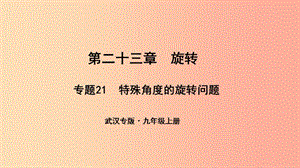 （武汉专版）2019年秋九年级数学上册 第二十三章 旋转 专题21 特殊角度的旋转问题课件 新人教版.ppt