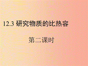 九年級(jí)物理上冊(cè) 12.3《研究物質(zhì)的比熱容》第二課時(shí)教學(xué)課件 （新版）粵教滬版.ppt