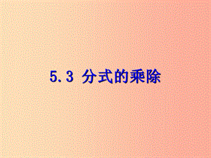 七年級數(shù)學下冊 第五章 分式 5.3 分式的乘除課件 （新版）浙教版.ppt