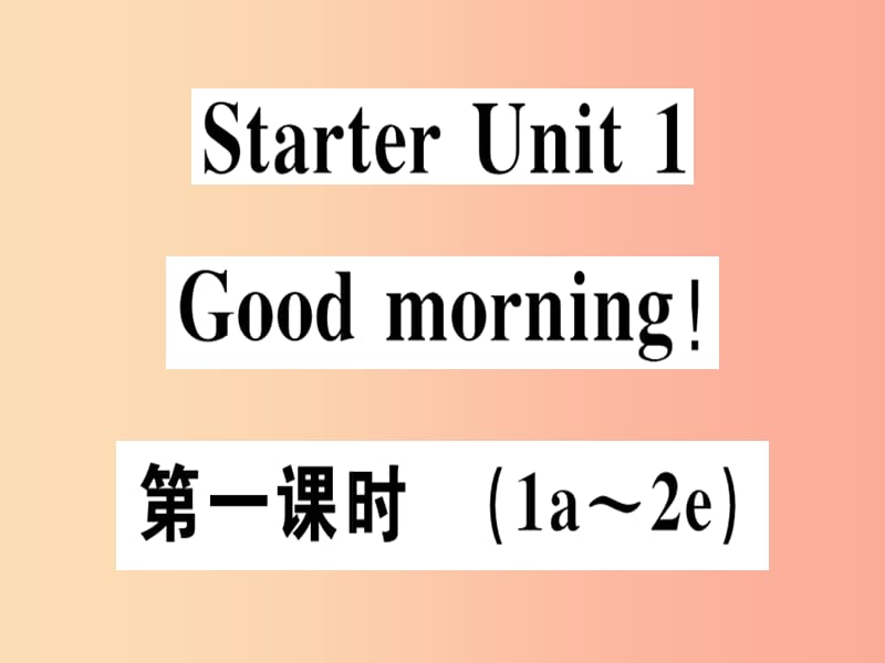 （廣東專版）2019秋七年級(jí)英語上冊 Starter Unit 1 Good morning（第1課時(shí)）新人教 新目標(biāo)版.ppt_第1頁