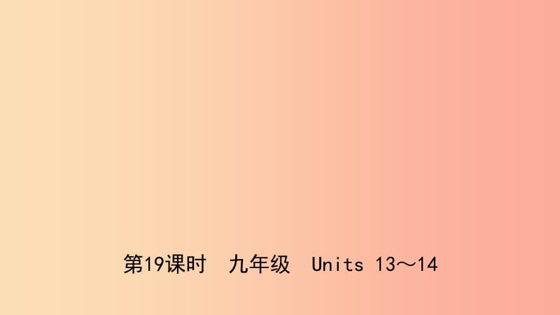 山东省日照市2019年中考英语总复习 第19课时 九全 Units 13-14课件.ppt_第1页