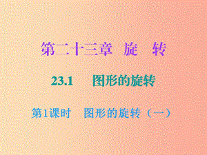 2019年秋九年級數(shù)學(xué)上冊 第二十三章 旋轉(zhuǎn) 23.1 圖形的旋轉(zhuǎn) 第1課時 圖形的旋轉(zhuǎn)（一）課件 新人教版.ppt