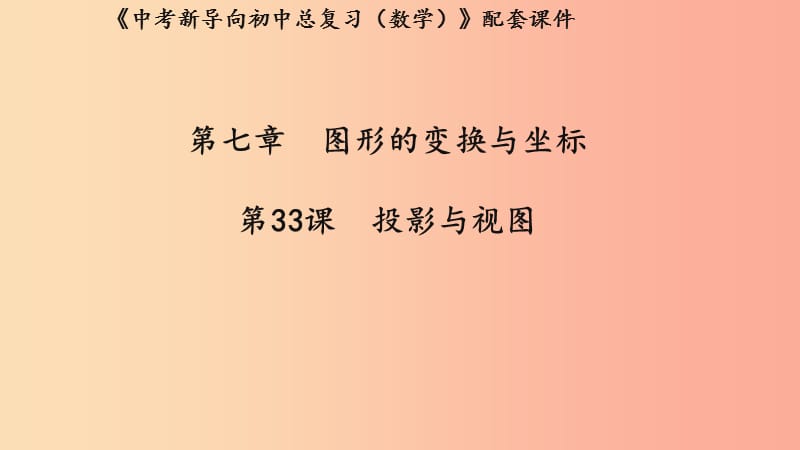 （湖北专用）2019中考数学新导向复习 第七章 图形的变化与坐标 第33课 投影与视图课件.ppt_第1页