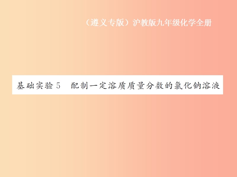 遵义专版2019年秋九年级化学全册第6章溶解现象基础实验5配制一定溶质质量分数的氯化钠溶液课件沪教版.ppt_第1页