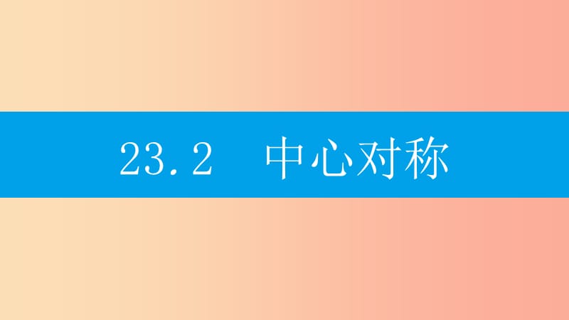 2019年秋九年级数学上册 第二十三章《旋转》23.2 中心对称 23.2.1 中心对称课件 新人教版.ppt_第1页