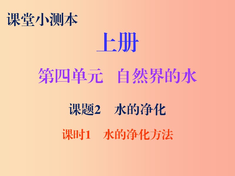 2019秋九年级化学上册 第四单元 自然界的水 课题2 水的净化 课时1 水的净化方法（小测本）课件 新人教版.ppt_第1页