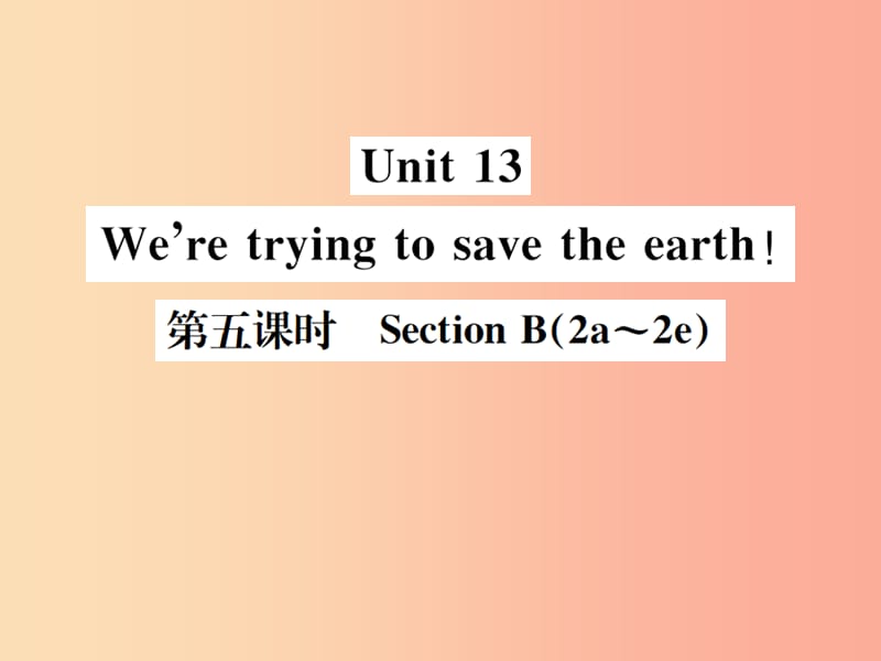 （安徽专版）2019年秋九年级英语全册 Unit 13 We’re trying to save the earth（第5课时）新人教 新目标版.ppt_第1页