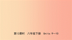 山東省日照市2019年中考英語(yǔ)總復(fù)習(xí) 第12課時(shí) 八下 Units 9-10課件.ppt