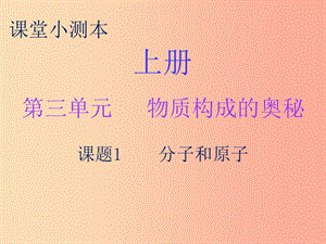 2019秋九年級(jí)化學(xué)上冊(cè) 第三單元 物質(zhì)構(gòu)成的奧秘 課題1 分子和原子（小測(cè)本）課件 新人教版.ppt