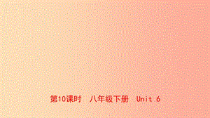 河南省2019年中考英語總復(fù)習(xí) 第10課時 八下 Unit 6課件 仁愛版.ppt