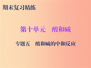 2019秋九年級化學下冊 期末復習精煉 第十單元 酸和堿 專題五 酸和堿的中和反應課件 新人教版.ppt