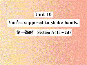 （安徽專(zhuān)版）2019年秋九年級(jí)英語(yǔ)全冊(cè) Unit 10 You’re supposed to shake hands（第1課時(shí)）新人教 新目標(biāo)版.ppt