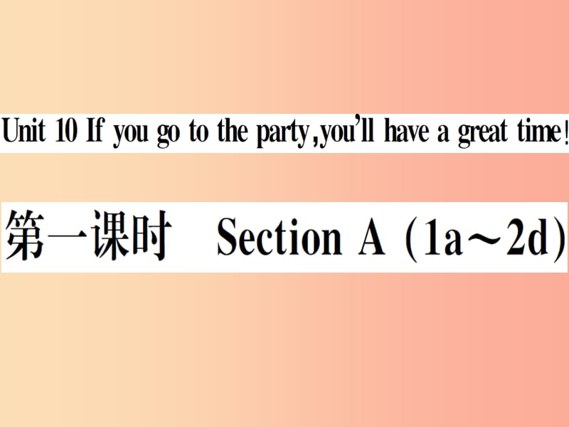 安徽专版2019秋八年级英语上册Unit10Ifyougotothepartyyou’llhaveagreattime第1课时 新人教版.ppt_第1页