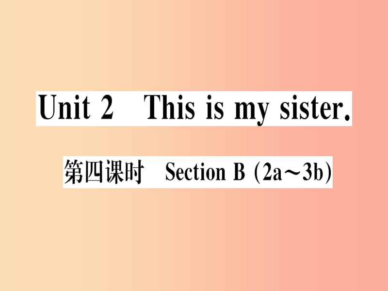 （武漢專版）2019秋七年級英語上冊 Unit 2 This is my sister（第4課時）新人教 新目標版.ppt_第1頁