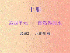 2019秋九年級(jí)化學(xué)上冊(cè) 第四單元 自然界的水 課題3 水的組成（內(nèi)文）課件 新人教版.ppt