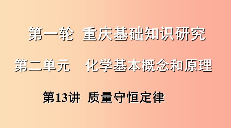 重庆市2019年中考化学总复习 第一轮 基础知识研究 第二单元 化学基本概念和原理 第13讲 质量守恒定律课件.ppt_第1页