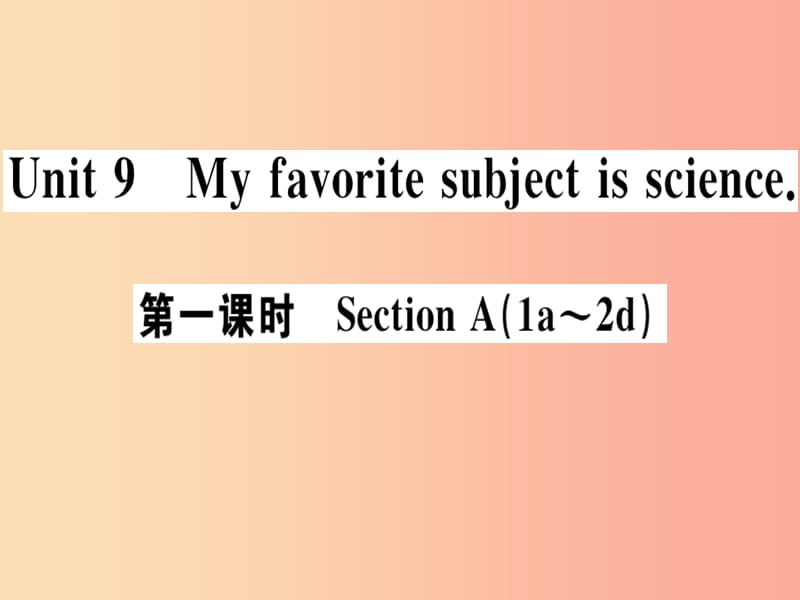 （广东专版）2019秋七年级英语上册 Unit 9 My favorite subject is science（第1课时）新人教 新目标版.ppt_第1页