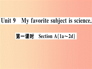 （廣東專版）2019秋七年級英語上冊 Unit 9 My favorite subject is science（第1課時）新人教 新目標版.ppt