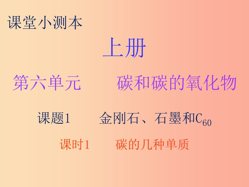 九年级化学上册 第六单元 碳和碳的氧化物 课题1 金刚石、石墨和C60 课时1 碳的几种单质（小测本） 新人教版.ppt_第1页