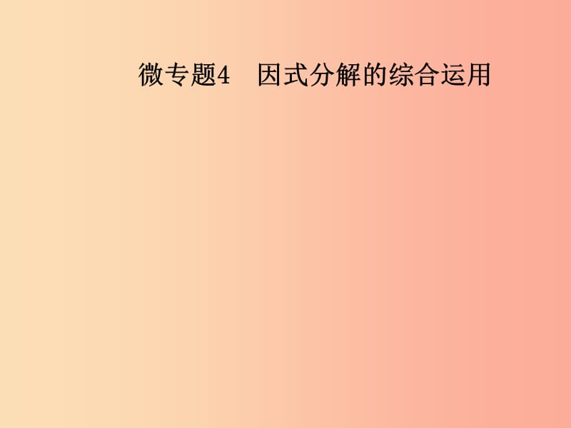 八年级数学上册 第十四章 整式的乘法与因式分解 微专题4 因式分解的综合运用导学课件 新人教版.ppt_第1页