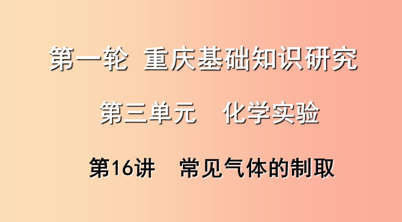 重庆市2019年中考化学总复习 第一轮 基础知识研究 第三单元 化学实验 第16讲 常见气体的制取课件.ppt_第1页