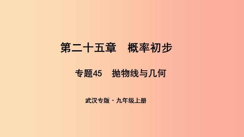 （武汉专版）2019年秋九年级数学上册 第二十五章 概率初步 专题45 抛物线与几何课件 新人教版.ppt_第1页