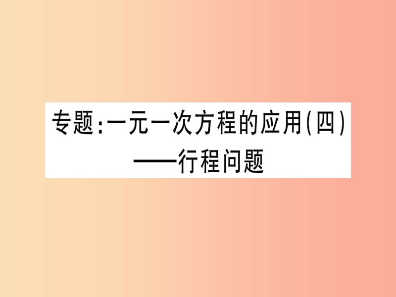 （湖北专版）2019年秋七年级数学上册 专题 一元一次方程的应用（四）—行程问题习题课件 新人教版.ppt_第1页