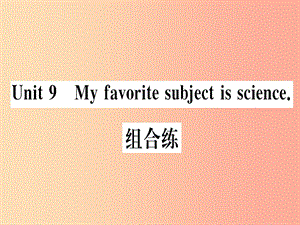 （武漢專版）2019秋七年級英語上冊 Unit 9 My favorite subject is science組合練新人教 新目標(biāo)版.ppt