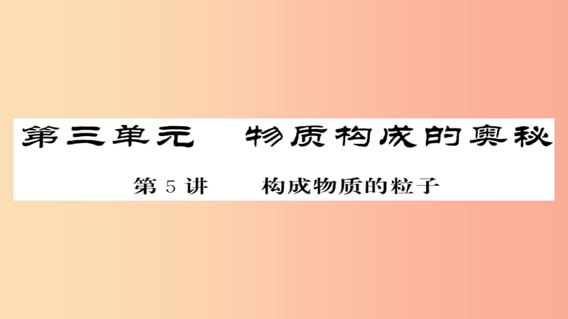 2019年中考化学总复习第一轮复习系统梳理夯基固本第5讲构成物质的粒子练习课件.ppt_第1页