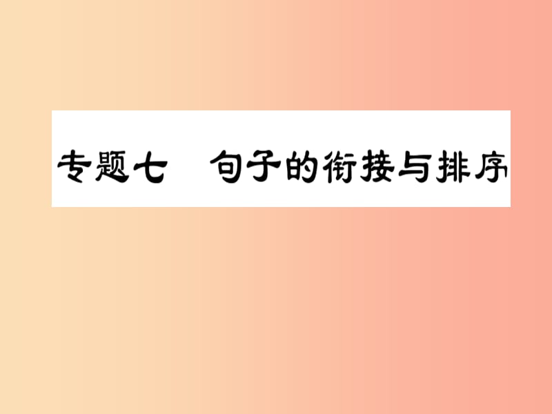 2019届中考语文复习 第一部分 语文知识及运用 专题七 句子的衔接与排序课件.ppt_第1页