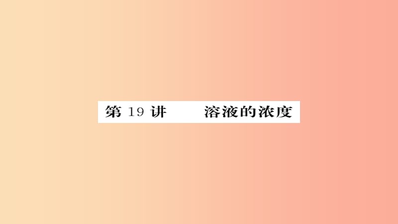 2019年中考化学总复习 第一轮复习 系统梳理 夯基固本 第19讲 溶液的浓度练习课件.ppt_第1页