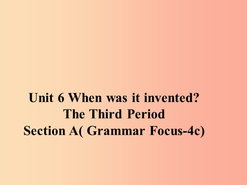 九年级英语全册 Unit 6 When was it invented Section A（Grammar Focus-4c）课件 新人教版.ppt_第1页