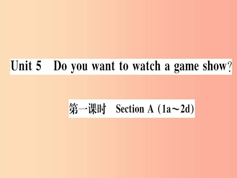 （通用版）2019秋八年级英语上册 Unit 5 Do you want to watch a game show（第1课时）新人教 新目标版.ppt_第1页